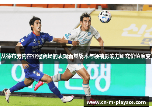 从德布劳内在亚冠赛场的表现看其战术与领袖影响力研究价值演变 从德布劳内在亚冠赛场的表现看其战术与领袖影响力研究价值演变