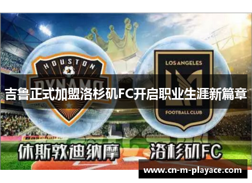 吉鲁正式加盟洛杉矶FC开启职业生涯新篇章 吉鲁正式加盟洛杉矶FC开启职业生涯新篇章