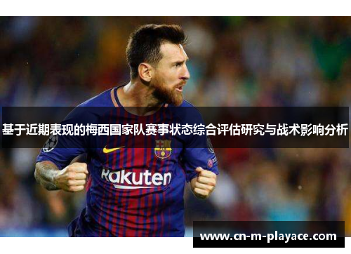 基于近期表现的梅西国家队赛事状态综合评估研究与战术影响分析 基于近期表现的梅西国家队赛事状态综合评估研究与战术影响分析