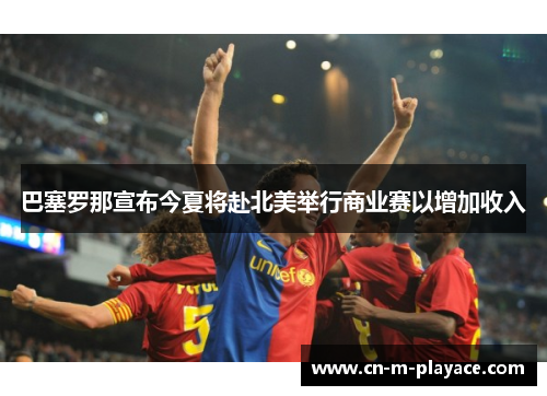 巴塞罗那宣布今夏将赴北美举行商业赛以增加收入