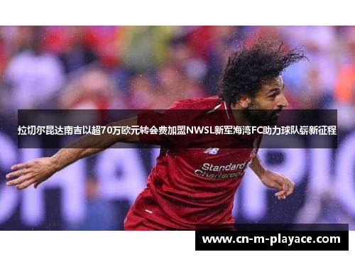 拉切尔昆达南吉以超70万欧元转会费加盟NWSL新军海湾FC助力球队崭新征程 拉切尔昆达南吉以超70万欧元转会费加盟NWSL新军海湾FC助力球队崭新征程