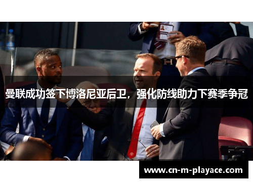 曼联成功签下博洛尼亚后卫,强化防线助力下赛季争冠 曼联成功签下博洛尼亚后卫,强化防线助力下赛季争冠