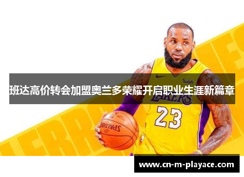 班达高价转会加盟奥兰多荣耀开启职业生涯新篇章 班达高价转会加盟奥兰多荣耀开启职业生涯新篇章