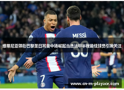 维蒂尼亚领衔巴黎圣日耳曼中场崛起当选法甲半程最佳球员引发关注 维蒂尼亚领衔巴黎圣日耳曼中场崛起当选法甲半程最佳球员引发关注