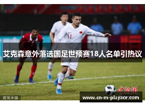 艾克森意外落选国足世预赛18人名单引热议 艾克森意外落选国足世预赛18人名单引热议