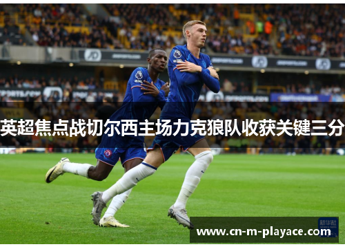 英超焦点战切尔西主场力克狼队收获关键三分 英超焦点战切尔西主场力克狼队收获关键三分