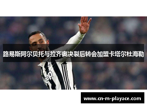 路易斯阿尔贝托与拉齐奥决裂后转会加盟卡塔尔杜海勒 路易斯阿尔贝托与拉齐奥决裂后转会加盟卡塔尔杜海勒