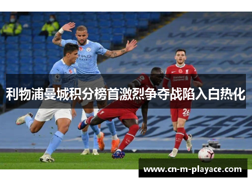 利物浦曼城积分榜首激烈争夺战陷入白热化