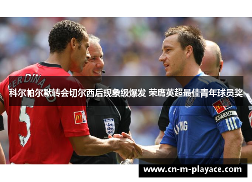 科尔帕尔默转会切尔西后现象级爆发 荣膺英超最佳青年球员奖