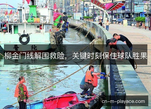 柳金门线解围救险,关键时刻保住球队胜果 柳金门线解围救险,关键时刻保住球队胜果