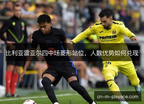比利亚雷亚尔四中场菱形站位，人数优势如何兑现