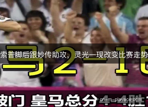 索普脚后跟妙传助攻，灵光一现改变比赛走势